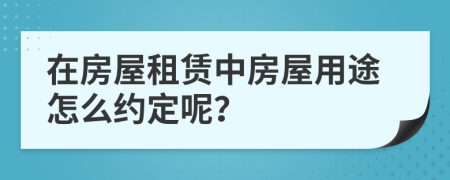 在房屋租赁中房屋用途怎么约定呢？