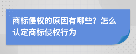 商标侵权的原因有哪些？怎么认定商标侵权行为