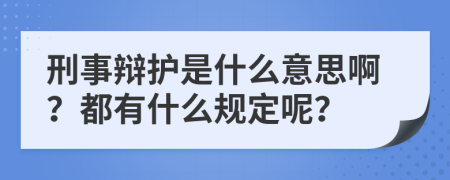 刑事辩护是什么意思啊？都有什么规定呢？
