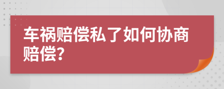 车祸赔偿私了如何协商赔偿？