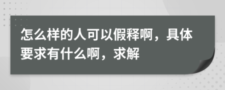 怎么样的人可以假释啊，具体要求有什么啊，求解