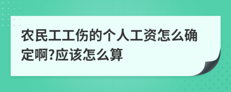 农民工工伤的个人工资怎么确定啊?应该怎么算
