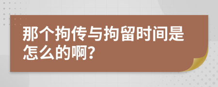 那个拘传与拘留时间是怎么的啊？