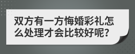 双方有一方悔婚彩礼怎么处理才会比较好呢？