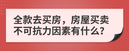 全款去买房，房屋买卖不可抗力因素有什么？