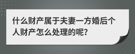 什么财产属于夫妻一方婚后个人财产怎么处理的呢？