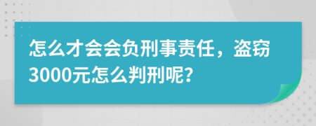 怎么才会会负刑事责任，盗窃3000元怎么判刑呢？