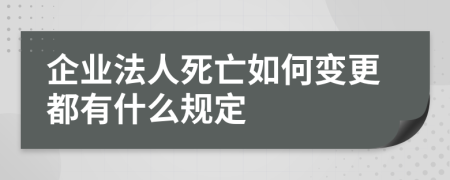 企业法人死亡如何变更都有什么规定