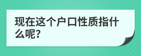 现在这个户口性质指什么呢？