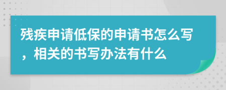 残疾申请低保的申请书怎么写，相关的书写办法有什么