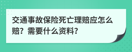 交通事故保险死亡理赔应怎么赔？需要什么资料？