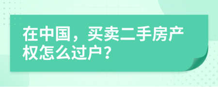 在中国，买卖二手房产权怎么过户？