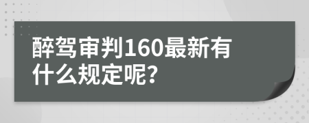 醉驾审判160最新有什么规定呢？