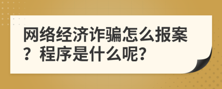 网络经济诈骗怎么报案？程序是什么呢？