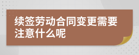 续签劳动合同变更需要注意什么呢