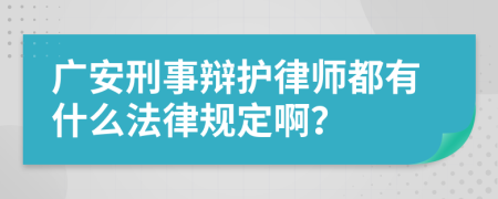 广安刑事辩护律师都有什么法律规定啊？