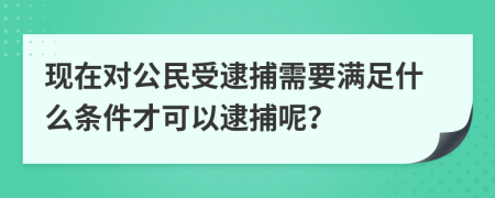 现在对公民受逮捕需要满足什么条件才可以逮捕呢？