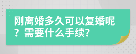 刚离婚多久可以复婚呢？需要什么手续？