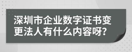 深圳市企业数字证书变更法人有什么内容呀？