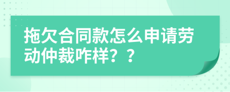拖欠合同款怎么申请劳动仲裁咋样？？