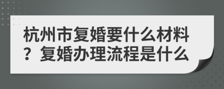 杭州市复婚要什么材料？复婚办理流程是什么