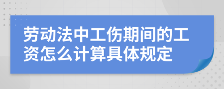 劳动法中工伤期间的工资怎么计算具体规定