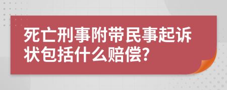 死亡刑事附带民事起诉状包括什么赔偿?