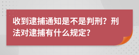 收到逮捕通知是不是判刑？刑法对逮捕有什么规定？