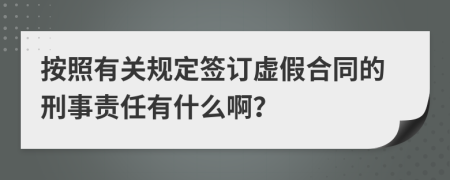 按照有关规定签订虚假合同的刑事责任有什么啊？