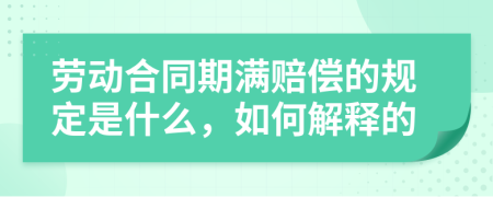 劳动合同期满赔偿的规定是什么，如何解释的