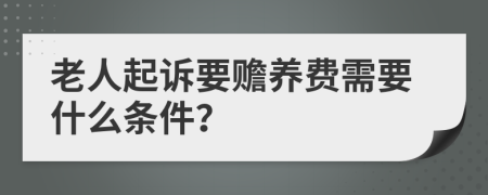 老人起诉要赡养费需要什么条件？