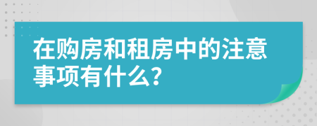 在购房和租房中的注意事项有什么？