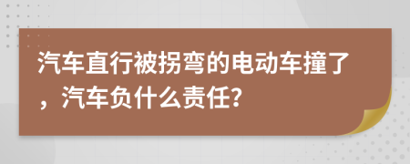 汽车直行被拐弯的电动车撞了，汽车负什么责任？