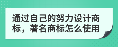 通过自己的努力设计商标，著名商标怎么使用