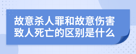 故意杀人罪和故意伤害致人死亡的区别是什么