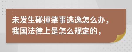 未发生碰撞肇事逃逸怎么办，我国法律上是怎么规定的，