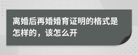 离婚后再婚婚育证明的格式是怎样的，该怎么开