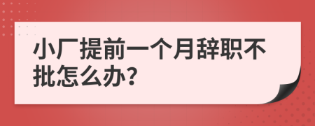 小厂提前一个月辞职不批怎么办？