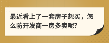 最近看上了一套房子想买，怎么防开发商一房多卖呢？