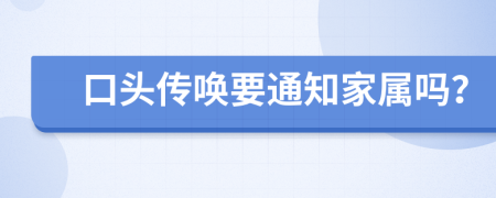 口头传唤要通知家属吗？