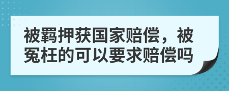 被羁押获国家赔偿，被冤枉的可以要求赔偿吗