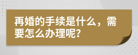 再婚的手续是什么，需要怎么办理呢？