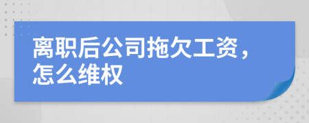 离职后公司拖欠工资，怎么维权