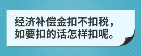 经济补偿金扣不扣税，如要扣的话怎样扣呢。