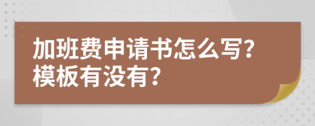 加班费申请书怎么写？模板有没有？