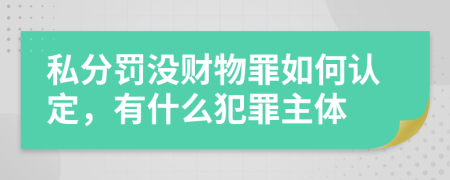 私分罚没财物罪如何认定，有什么犯罪主体