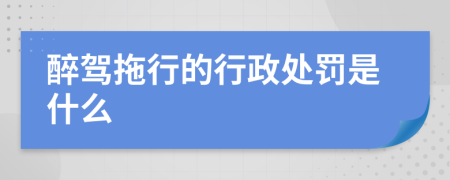 醉驾拖行的行政处罚是什么