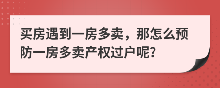 买房遇到一房多卖，那怎么预防一房多卖产权过户呢？