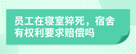 员工在寝室猝死，宿舍有权利要求赔偿吗