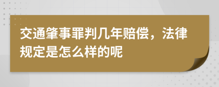交通肇事罪判几年赔偿，法律规定是怎么样的呢